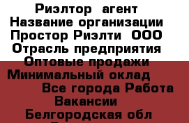 Риэлтор -агент › Название организации ­ Простор-Риэлти, ООО › Отрасль предприятия ­ Оптовые продажи › Минимальный оклад ­ 150 000 - Все города Работа » Вакансии   . Белгородская обл.,Белгород г.